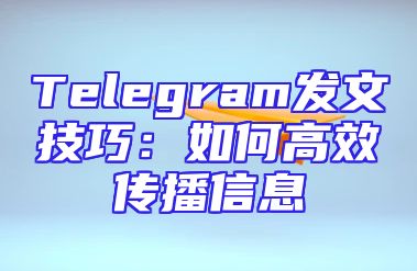 Telegram发文技巧：如何高效传播信息