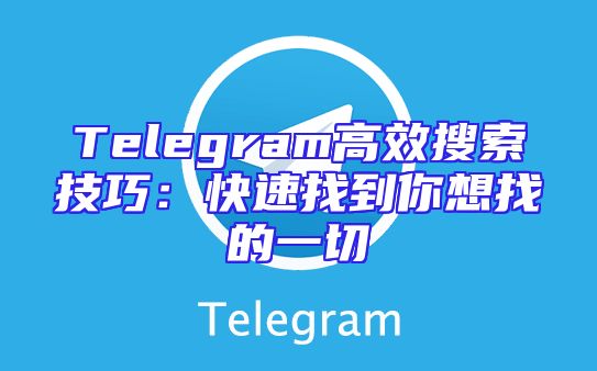 Telegram高效搜索技巧：快速找到你想找的一切