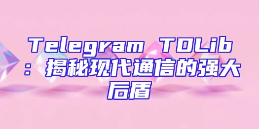 Telegram TDLib：揭秘现代通信的强大后盾
