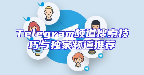 Telegram频道搜索技巧与独家频道推荐