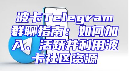 波卡Telegram群聊指南：如何加入、活跃并利用波卡社区资源