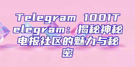 Telegram 1001Telegram：揭秘神秘电报社区的魅力与秘密