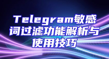 Telegram敏感词过滤功能解析与使用技巧