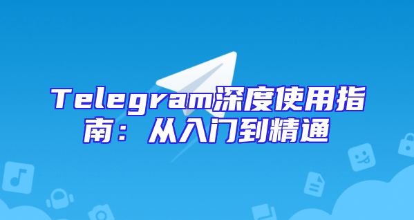 Telegram深度使用指南：从入门到精通