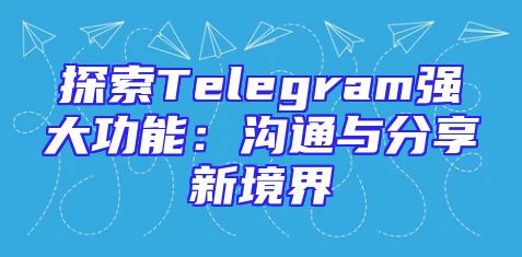 探索Telegram强大功能：沟通与分享新境界
