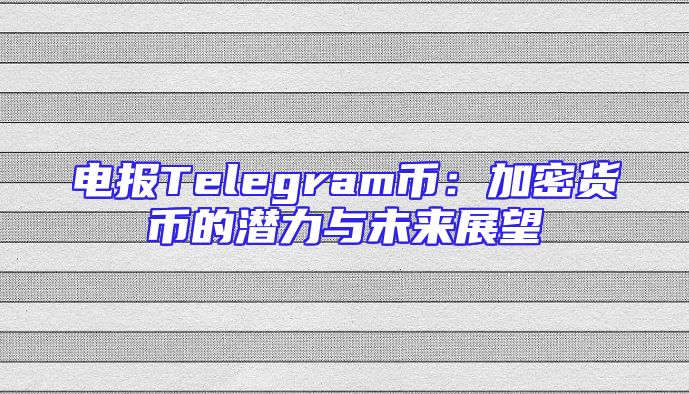 电报Telegram币：加密货币的潜力与未来展望