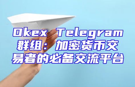 Okex Telegram群组：加密货币交易者的必备交流平台