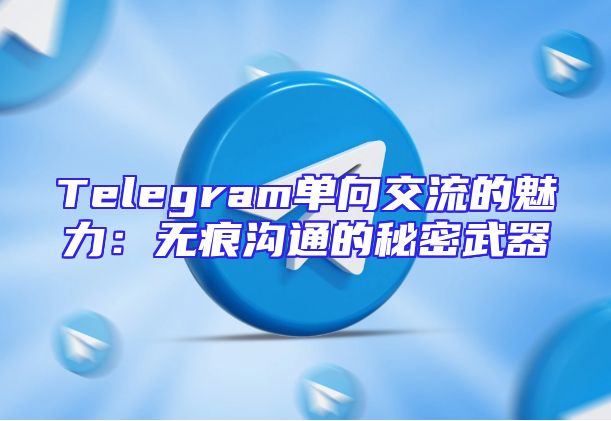 Telegram单向交流的魅力：无痕沟通的秘密武器