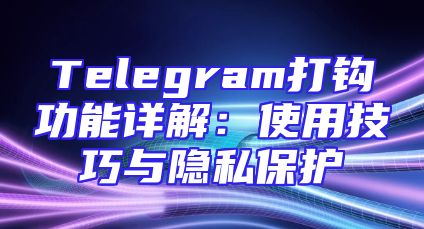 Telegram打钩功能详解：使用技巧与隐私保护