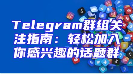 Telegram群组关注指南：轻松加入你感兴趣的话题群