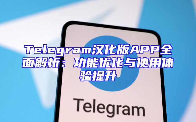 Telegram汉化版APP全面解析：功能优化与使用体验提升