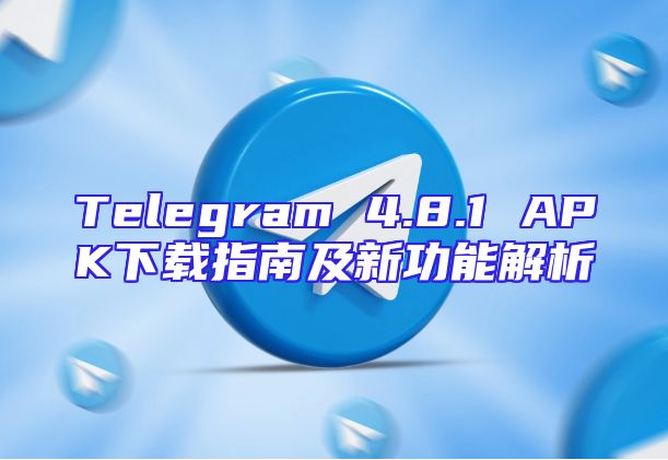 Telegram 4.8.1 APK下载指南及新功能解析