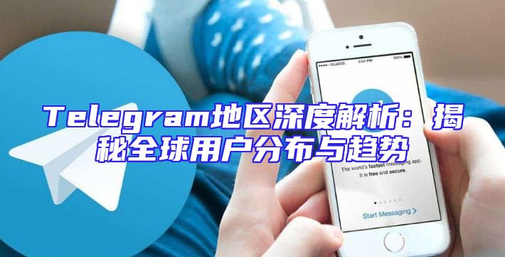 Telegram地区深度解析：揭秘全球用户分布与趋势