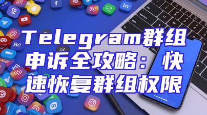 Telegram群组申诉全攻略：快速恢复群组权限