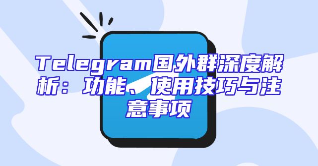 Telegram国外群深度解析：功能、使用技巧与注意事项