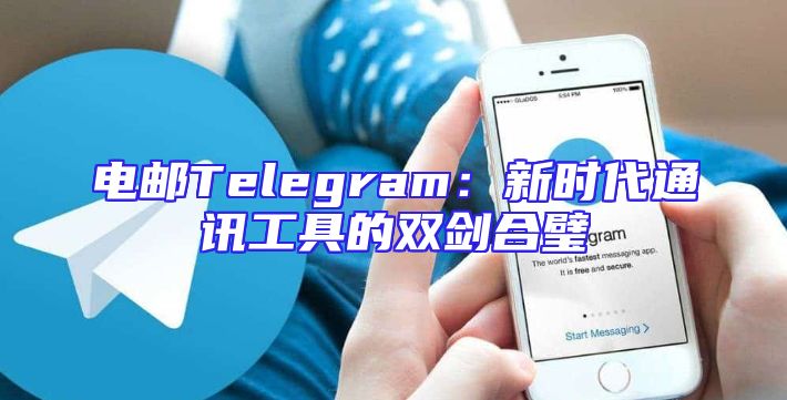 电邮Telegram：新时代通讯工具的双剑合璧