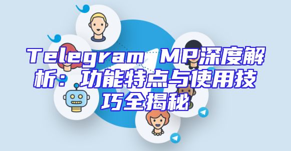 Telegram MP深度解析：功能特点与使用技巧全揭秘