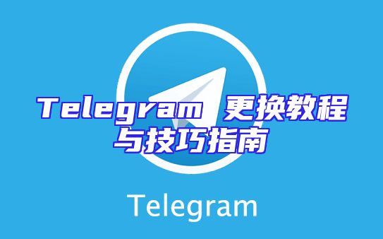 Telegram 更换教程与技巧指南