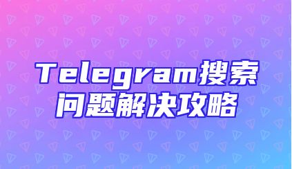 Telegram搜索问题解决攻略