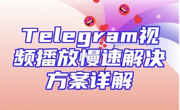Telegram视频播放慢速解决方案详解
