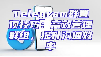 Telegram群置顶技巧：高效管理群组，提升沟通效率