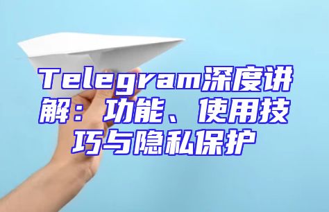 Telegram深度讲解：功能、使用技巧与隐私保护