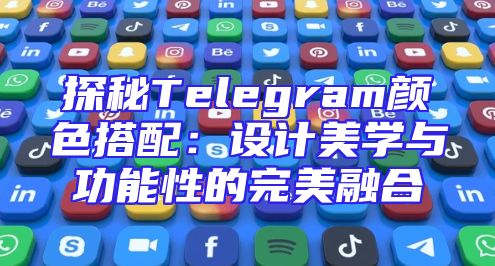探秘Telegram颜色搭配：设计美学与功能性的完美融合