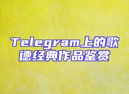 Telegram上的歌德经典作品鉴赏