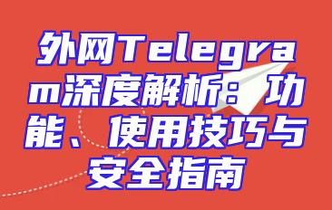 外网Telegram深度解析：功能、使用技巧与安全指南