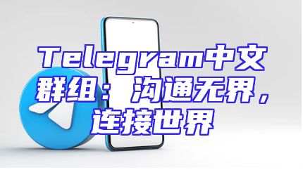 Telegram中文群组：沟通无界，连接世界