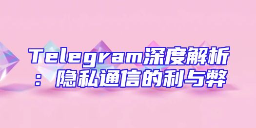 Telegram深度解析：隐私通信的利与弊