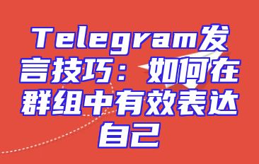 Telegram发言技巧：如何在群组中有效表达自己