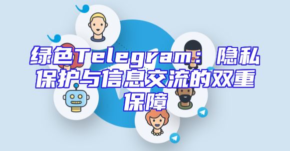 绿色Telegram：隐私保护与信息交流的双重保障