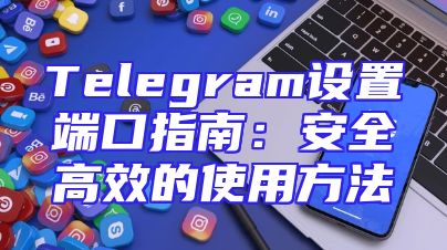 Telegram设置端口指南：安全高效的使用方法