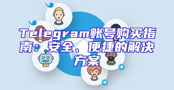 Telegram账号购买指南：安全、便捷的解决方案
