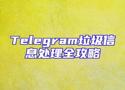 Telegram垃圾信息处理全攻略