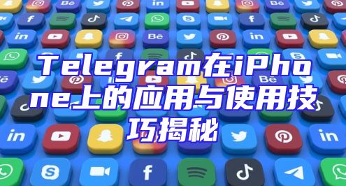 Telegram在iPhone上的应用与使用技巧揭秘