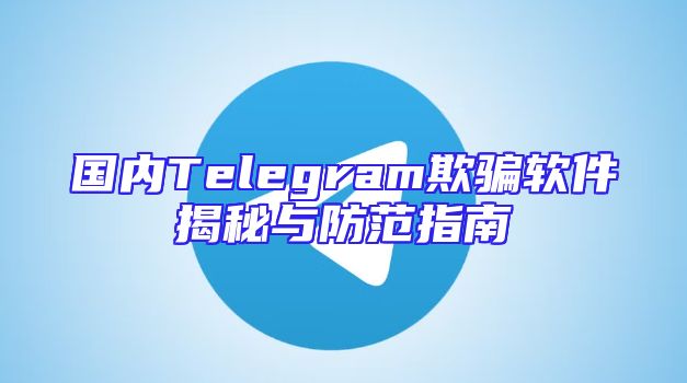 国内Telegram欺骗软件揭秘与防范指南