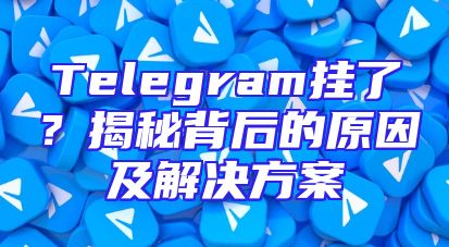 Telegram挂了？揭秘背后的原因及解决方案