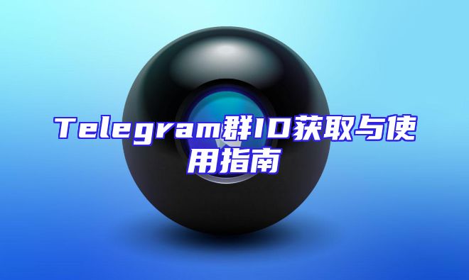 Telegram群ID获取与使用指南
