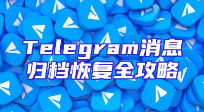 Telegram消息归档恢复全攻略