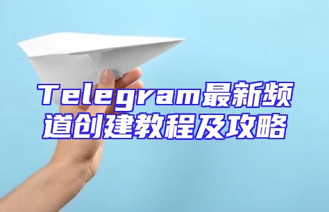 Telegram最新频道创建教程及攻略
