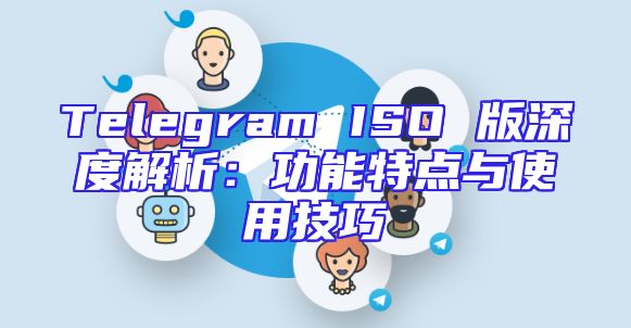 Telegram ISO 版深度解析：功能特点与使用技巧