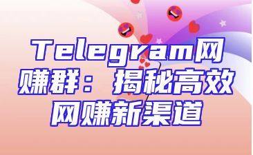 Telegram网赚群：揭秘高效网赚新渠道