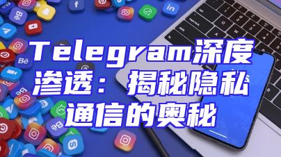 Telegram深度渗透：揭秘隐私通信的奥秘