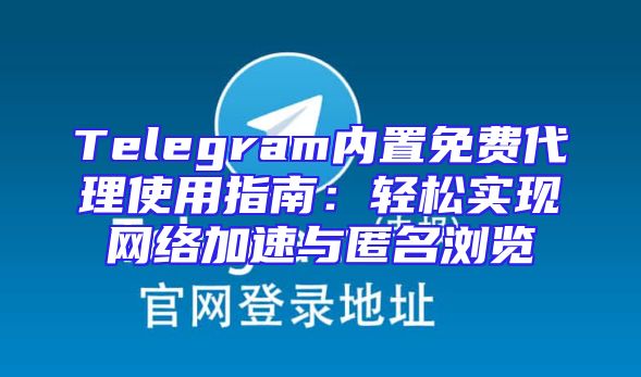 Telegram内置免费代理使用指南：轻松实现网络加速与匿名浏览