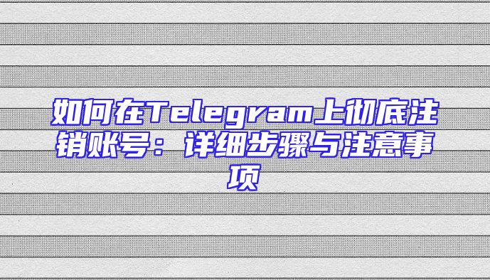 如何在Telegram上彻底注销账号：详细步骤与注意事项