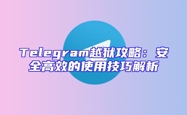Telegram越狱攻略：安全高效的使用技巧解析