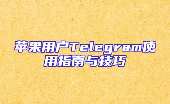 苹果用户Telegram使用指南与技巧