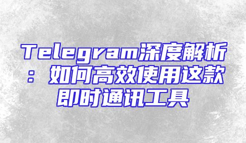 Telegram深度解析：如何高效使用这款即时通讯工具